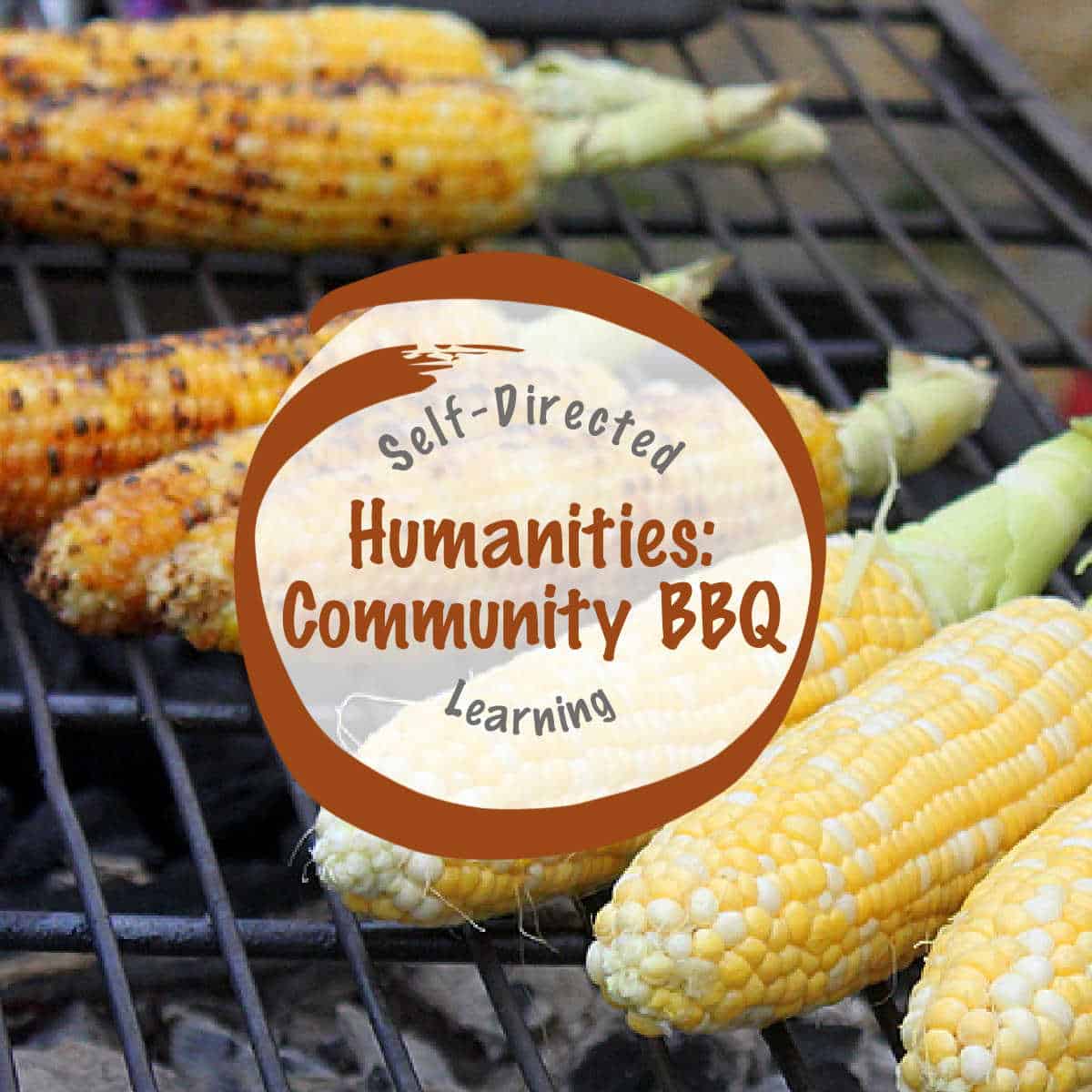 A close-up image of corn on the cob being cooked over an open flame during a barbecue, with some ears charred and others still yellow and fresh. Overlaid in the center is a circular graphic that reads “Self-Directed Learning: Humanities – Community BBQ.” The image highlights communal gathering through food and frames a barbecue as an opportunity for humanities-based learning through culture, tradition, and shared experiences.
